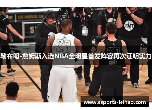 勒布朗-詹姆斯入选NBA全明星首发阵容再次证明实力
