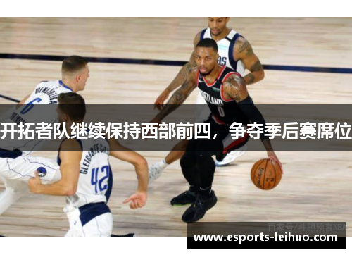 开拓者队继续保持西部前四，争夺季后赛席位