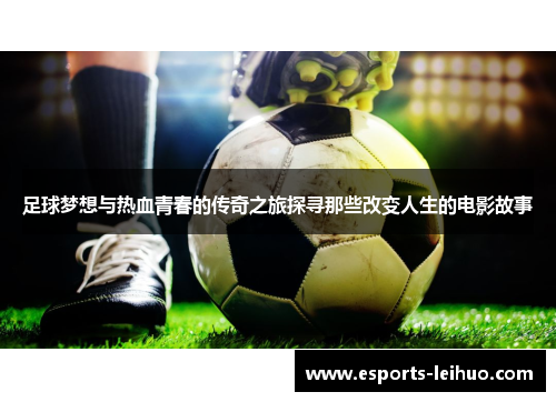 足球梦想与热血青春的传奇之旅探寻那些改变人生的电影故事