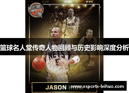 篮球名人堂传奇人物回顾与历史影响深度分析