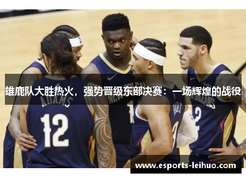 雄鹿队大胜热火，强势晋级东部决赛：一场辉煌的战役